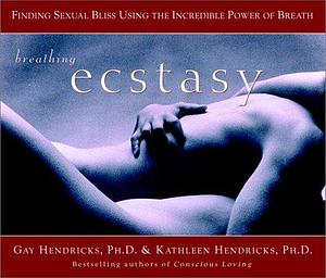 Breathing Ecstasy: Finding Sexual Bliss Using the Incredible Power of Breath by Kathlyn Hendricks, Gay Hendricks