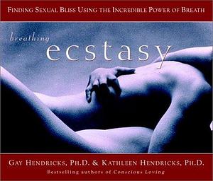 Breathing Ecstasy: Finding Sexual Bliss Using the Incredible Power of Breath by Gay Hendricks, Kathlyn Hendricks