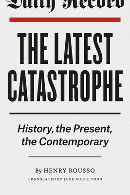 The Latest Catastrophe: History, the Present, the Contemporary by Henry Rousso