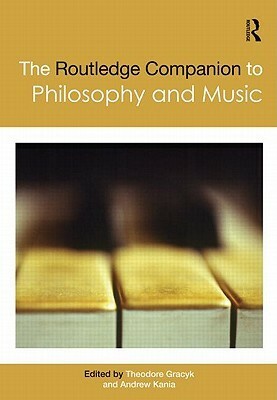 The Routledge Companion to Philosophy and Music by Theodore Gracyk, Andrew Kania