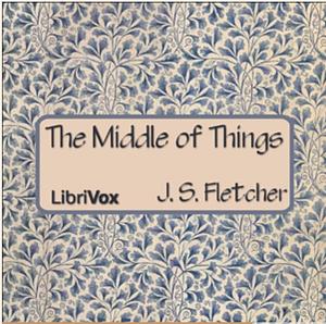 The Middle of Things by J.S. Fletcher