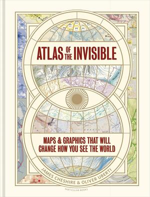 Atlas of the Invisible: Maps & Graphics That Will Change How You See the World by James Cheshire, James Cheshire, Oliver Uberti