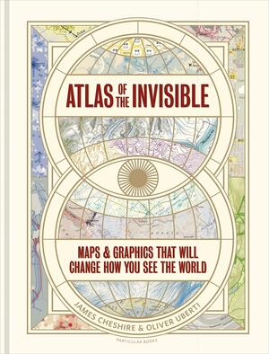 Atlas of the Invisible: Maps & Graphics That Will Change How You See the World by Oliver Uberti, James Cheshire, James Cheshire