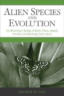 Alien Species and Evolution: The Evolutionary Ecology of Exotic Plants, Animals, Microbes, and Interacting Native Species by George W. Cox