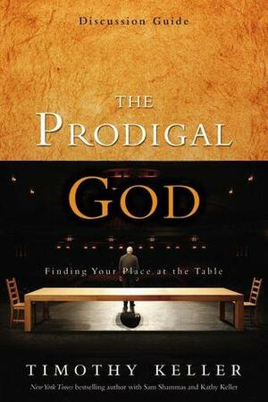 The Prodigal God: Finding Your Place at the Table, Discussion Guide by Kathy Keller, Timothy Keller
