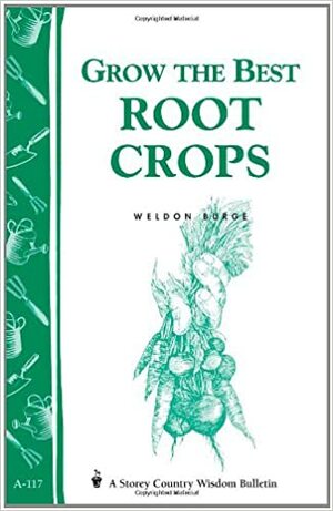 Grow the Best Root Crops: Storey's Country Wisdom Bulletin A-117 by Weldon Burge