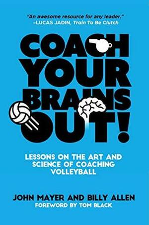 Coach Your Brains Out: Lessons on the Art and Science of Coaching Volleyball by John Mayer, Billy Ketch Allen