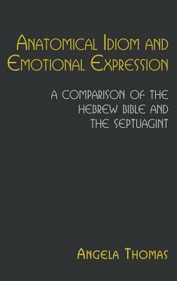 Anatomical Idiom and Emotional Expression: A Comparison of the Hebrew Bible and the Septuagint by Angela Thomas