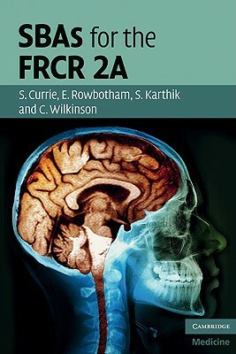 SBAs for the FRCR 2A by Stuart Currie, Shishir Karthik, Emma Rowbotham