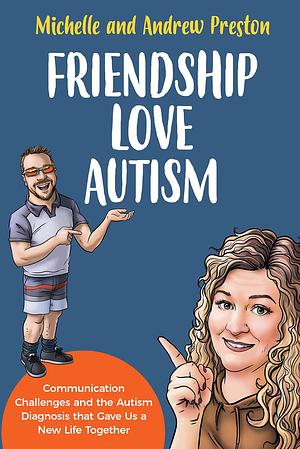 Friendship Love Autism: Communication Challenges and the Autism Diagnosis that Gave Us a New Life Together by Andrew Preston, Michelle Preston