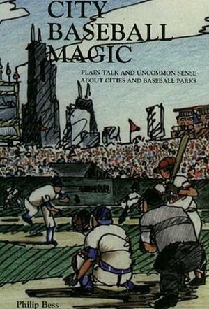 City Baseball Magic--Plain Talk and Uncommon Sense about Cities and Baseball Parks by Philip Bess