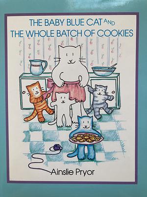 The Baby Blue Cat and the Whole Batch of Cookies by Ainslie Pryor