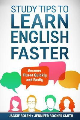 Study Tips to Learn English Faster: Become Fluent Quickly and Easily by Jackie Bolen, Jennifer Booker Smith