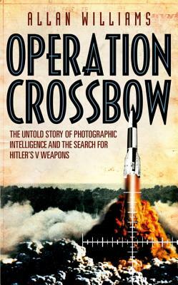 Operation Crossbow: The Untold Story of the Search for Hitler's Secret Weapons by Allan Williams