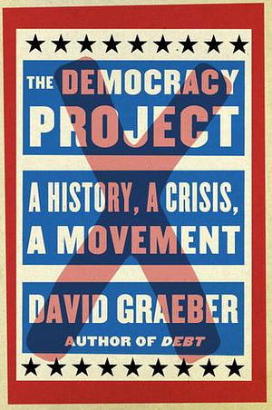 The Democracy Project: A History, a Crisis, a Movement by David Graeber