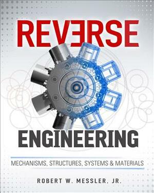 Reverse Engineering: Mechanisms, Structures, Systems & Materials by Robert W. Messler