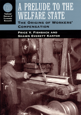 A Prelude to the Welfare State: The Origins of Workers' Compensation by Price V. Fishback, Shawn Everett Kantor