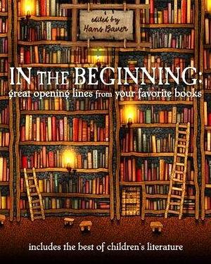 In the Beginning: Great Opening Lines from Your Favorite Books by Hans Bauer, Hans Bauer