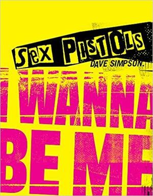 Sex Pistols: I Wanna Be Me by Dave Simpson