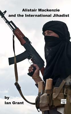 Alistair Mackenzie and the International Jihadist by Ian Grant