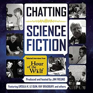 Chatting Science Fiction: Selected Interviews from Hour of the Wolf by China Miéville, Lucius Shepard, Nancy Kress, Connie Willis, Peter S. Beagle, Cory Doctorow, Ursula K. Le Guin, Genevieve Valentine, Nalo Hopkinson, Charlie Jane Anders, Samuel R. Delany, Susanna Clarke, Ken Liu, Orson Scott Card, Kim Stanley Robinson, Ray Bradbury, Jim Freund