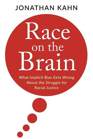 Race on the Brain: What Implicit Bias Gets Wrong About the Struggle for Racial Justice by Jonathan Kahn