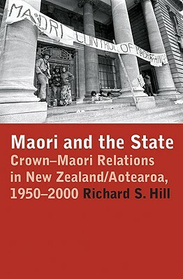 Maori and the State: Crown-Maori Relations in New Zealand/Aotearoa, 1950-2000 by Richard S. Hill