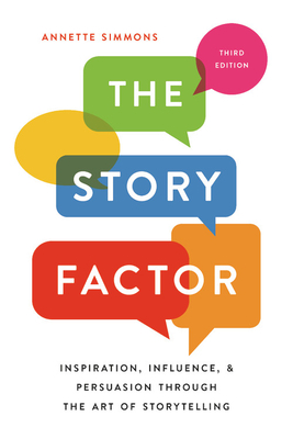 The Story Factor: Inspiration, Influence, and Persuasion Through the Art of Storytelling by Annette Simmons