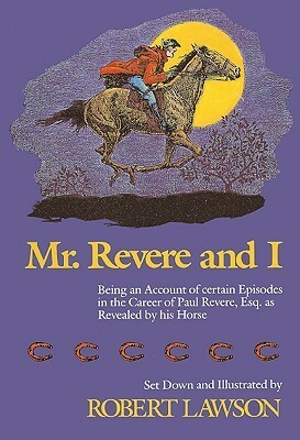 Mr. Revere and I: Being an Account of Certain Episodes in the Career of Paul Revere, Esq. as Recently Revealed by His Horse, Scheherazade, Later Pri by Robert Lawson