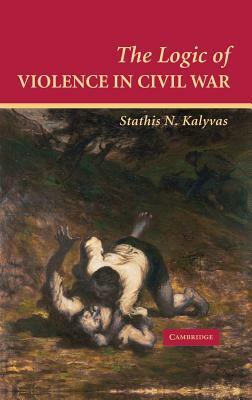 The Logic of Violence in Civil War by Stathis N. Kalyvas