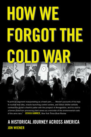 How We Forgot the Cold War: A Historical Journey across America by Jon Wiener