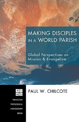 Making Disciples in a World Parish: Global Perspectives on Mission & Evangelism by Paul W. Chilcote