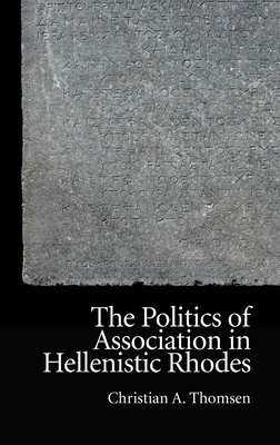 The Politics of Association in Hellenistic Rhodes by Christian Thomsen