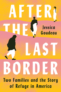 After the Last Border: Two Families and the Story of Refuge in America by Jessica Goudeau