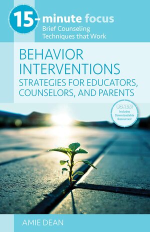 15-Minute Focus: Behavior Interventions: Strategies for Educators, Counselors, and Parents: Brief Counseling Techniques that Work by Amie Dean