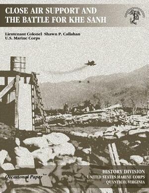 Close Air Support and The Battle For Khe Sanh by Lieutenant Colonel Shawn P. Callahan, U. S. Marine Corps History Division