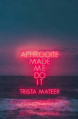 Aphrodite Made Me Do It by Trista Mateer