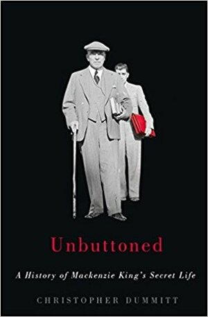 Unbuttoned: Mackenzie King's Secret Life and the Making of an Irreverent Democracy by Christopher Dummitt