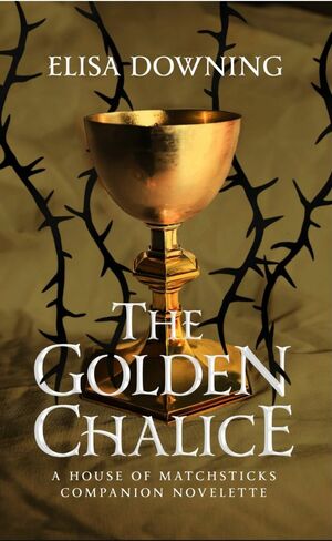 The Golden Chalice: A House of Matchsticks Companion Novelette by Elisa Downing