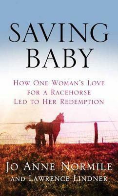 Saving Baby: How One Woman's Love for a Racehorse Led to Her Redemption by Jo Anne Normile