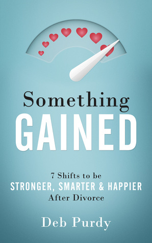 Something Gained: 7 Shifts to Be Stronger, Smarter & Happier After Divorce by Deb Purdy