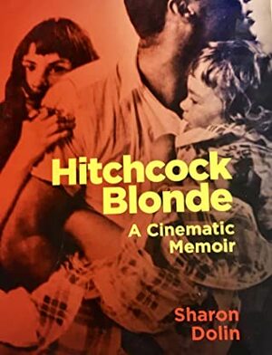Hitchcock Blonde: A Cinematic Memoir by Sharon Dolin