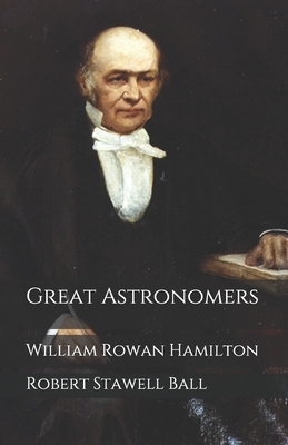 Great Astronomers: William Rowan Hamilton by Robert Stawell Ball