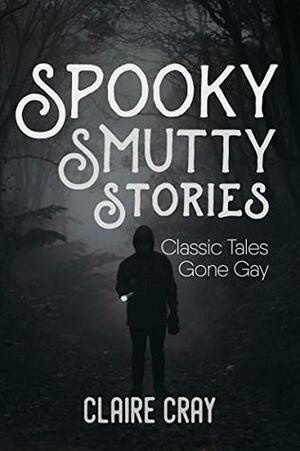 Spooky Smutty Stories: Classic Tales Gone Gay by Claire Cray