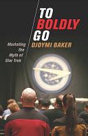 To Boldly Go: Marketing the Myth of Star Trek by Djoymi Baker