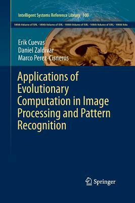 Applications of Evolutionary Computation in Image Processing and Pattern Recognition by Erik Cuevas, Marco Perez-Cisneros, Daniel Zaldívar