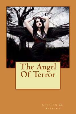 The Angel Of Terror by Stephan M. Arleaux