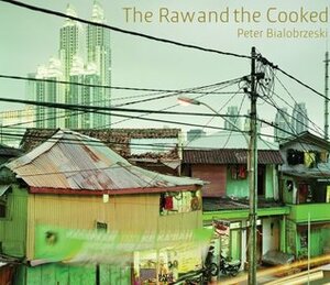 Peter Bialobrzeski: The Raw and the Cooked by Peter Bialobrzeski, Peter Lindhorst