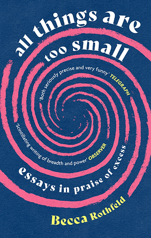 All Things Are Too Small: Essays in Praise of Excess by Becca Rothfeld