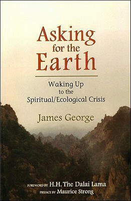 Asking for the Earth: Waking Up to the Spiritual/Ecological Crisis by James George